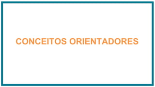 CONCEITOS ORIENTADORES
 