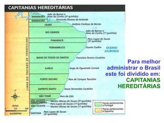 Para melhor
administrar o Brasil
este foi dividido em:
CAPITANIAS
HEREDITÁRIAS
 