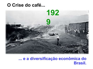 O Crise do café...
... e a diversificação econômica do
Brasil.
192
9
 