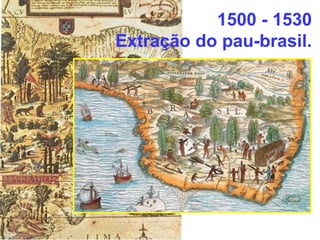 1500 - 1530
Extração do pau-brasil.
 
