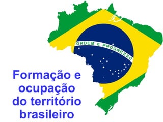 Formação e
ocupação
do território
brasileiro
 