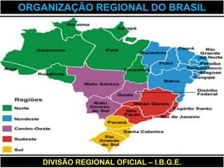 ORGANIZAÇÃO REGIONAL DO BRASIL




   DIVISÃO REGIONAL OFICIAL – I.B.G.E.
 