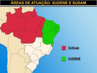 ÁREAS DE ATUAÇÃO: SUDENE E SUDAM
 