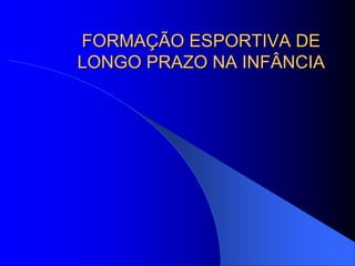FORMAÇÃO ESPORTIVA DE
LONGO PRAZO NA INFÂNCIA
 