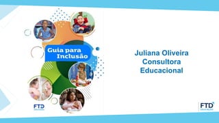 Juliana Oliveira
Consultora
Educacional
 
