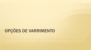 OPÇÕES DE VARRIMENTO
 