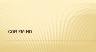 COR EM HD
 