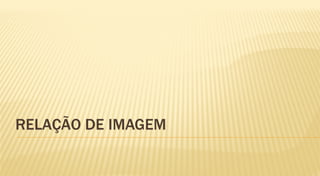 RELAÇÃO DE IMAGEM
 