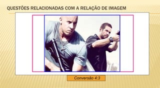QUESTÕES RELACIONADAS COM A RELAÇÃO DE IMAGEM




                         Conversão 4:3
 
