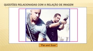 QUESTÕES RELACIONADAS COM A RELAÇÃO DE IMAGEM




                       “Pan and Scan”
 