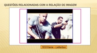 QUESTÕES RELACIONADAS COM A RELAÇÃO DE IMAGEM




                       16:9 frame - Letterbox
 