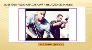 QUESTÕES RELACIONADAS COM A RELAÇÃO DE IMAGEM




                       14:9 frame - Letterbox
 