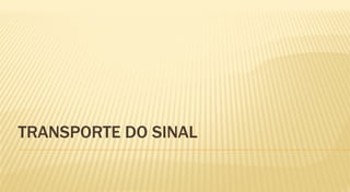 TRANSPORTE DO SINAL
 