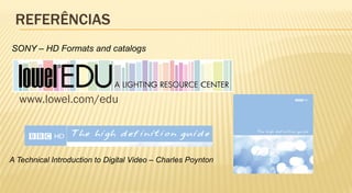 REFERÊNCIAS
SONY – HD Formats and catalogs




  www.lowel.com/edu




A Technical Introduction to Digital Video – Charles Poynton
 