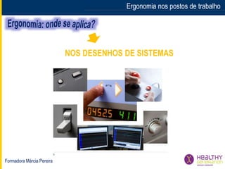 Formadora Márcia Pereira
Ergonomia nos postos de trabalhoErgonomia nos postos de trabalho
NOS DESENHOS DE SISTEMAS
 