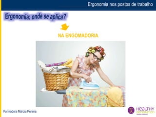 Formadora Márcia Pereira
Ergonomia nos postos de trabalhoErgonomia nos postos de trabalho
NA ENGOMADORIA
 