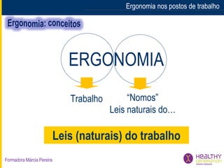 Formadora Márcia Pereira
ERGONOMIA
Trabalho “Nomos”
Leis naturais do…
Leis (naturais) do trabalho
Ergonomia nos postos de trabalhoErgonomia nos postos de trabalho
 