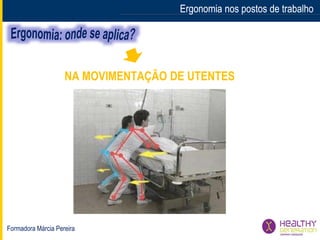 Formadora Márcia Pereira
Ergonomia nos postos de trabalhoErgonomia nos postos de trabalho
NA MOVIMENTAÇÃO DE UTENTES
 