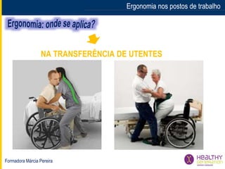 Formadora Márcia Pereira
Ergonomia nos postos de trabalhoErgonomia nos postos de trabalho
NA TRANSFERÊNCIA DE UTENTES
 