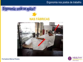 Formadora Márcia Pereira
Ergonomia nos postos de trabalhoErgonomia nos postos de trabalho
NAS FÁBRICAS
 