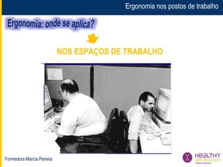 Formadora Márcia Pereira
Ergonomia nos postos de trabalhoErgonomia nos postos de trabalho
NOS ESPAÇOS DE TRABALHO
 