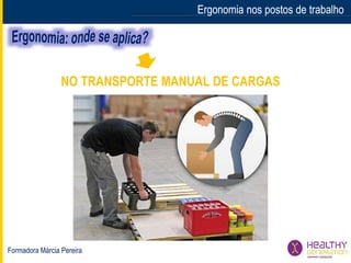 Formadora Márcia Pereira
Ergonomia nos postos de trabalhoErgonomia nos postos de trabalho
NO TRANSPORTE MANUAL DE CARGAS
 
