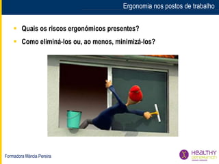 Ergonomia nos postos de trabalho
 Quais os riscos ergonómicos presentes?
 Como eliminá-los ou, ao menos, minimizá-los?
Formadora Márcia Pereira
 
