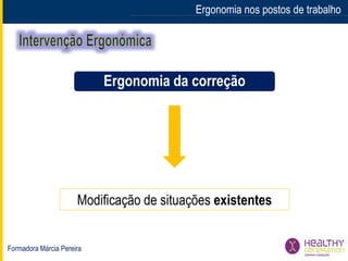 Formadora Márcia Pereira
Ergonomia nos postos de trabalho
Modificação de situações existentes
Ergonomia da correção
 