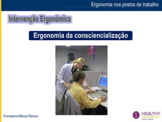 Formadora Márcia Pereira
Ergonomia nos postos de trabalho
Ergonomia da consciencialização
 