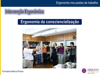 Formadora Márcia Pereira
Ergonomia nos postos de trabalho
Ergonomia da consciencialização
 