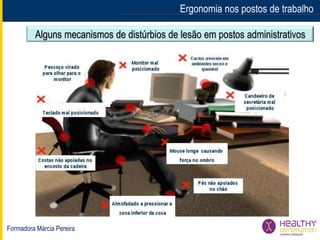 Formadora Márcia Pereira
Ergonomia nos postos de trabalho
Alguns mecanismos de distúrbios de lesão em postos administrativos
 