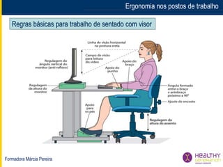 Formadora Márcia Pereira
Ergonomia nos postos de trabalhoErgonomia nos postos de trabalho
Regras básicas para trabalho de sentado com visor
 