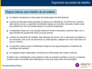 Formadora Márcia Pereira
Ergonomia nos postos de trabalhoErgonomia nos postos de trabalho
Regras básicas para trabalho de pé estático
 