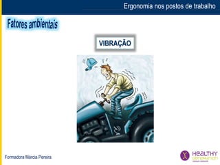 Formadora Márcia Pereira
Ergonomia nos postos de trabalhoErgonomia nos postos de trabalho
VIBRAÇÃO
 
