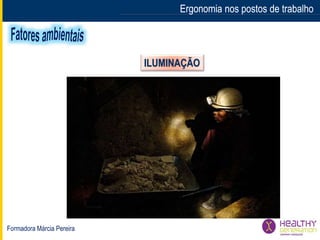 Formadora Márcia Pereira
Ergonomia nos postos de trabalhoErgonomia nos postos de trabalho
ILUMINAÇÃO
 