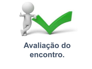 Avaliação do
encontro.
 