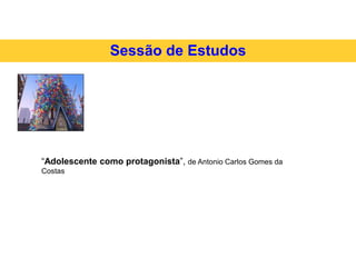 Sessão de Estudos
“Adolescente como protagonista”, de Antonio Carlos Gomes da
Costas
 