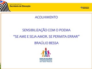 ACOLHIMENTO
SENSIBILIZAÇÃO COM O POEMA
“SE AME E SEJA AMOR. SE PERMITA ERRAR”
BRAÚLIO BESSA
 