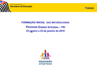 23 janeiro a 25 de janeiro de 2019
ENSINO INTEGRAL – PEI
PROGRAM
A
FORMAÇÃO INICIAL DAS METODOLOGIAS
 