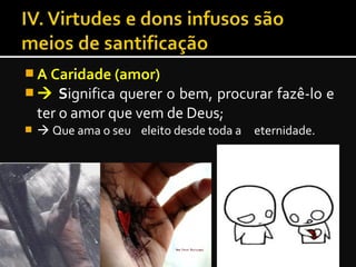  A Caridade (amor)A Caridade (amor)
  SSignifica querer o bem, procurar fazê-lo e
ter o amor que vem de Deus;
  Que ama o seu eleito desde toda a eternidade.
 