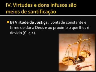  B) Virtude da Justiça: vontade constante e
firme de dar a Deus e ao próximo o que lhes é
devido (Cl 4,1).
 
