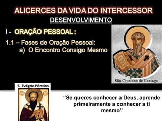 “Como podes pretender que Deus te
escute, se tu não escutas a ti mesmo ?
Tu queres que Deus pense em ti,
quando tu mesmo não pensas “
“Se queres conhecer a Deus, aprende
primeiramente a conhecer a ti
mesmo”
 