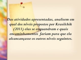 Das atividades apresentadas, analisem em
qual dos níveis propostos por Krasilchik
(2011) elas se enquandram e quais
encaminhamentos fariam para que ela
alcancançasse os outros níveis seguintes.
 