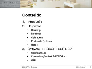 Maio 2009 |MICROS+ Training2Conteúdo Introdução HardwareHousingLigaçõesCablagemPartes do SistemaRelésSoftware : PROSOFT SUITE 3.XConfiguração Comunicação  MICROS+GUI