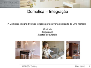 Maio 2009 |MICROS+ Training3Domótica = Integração A Domótica integra diversas funções para elevar a qualidade de uma moradia. Conforto. Segurança. Gestão de Energia
