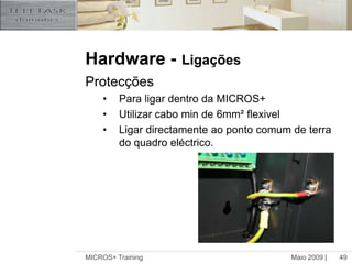 Maio 2009 |MICROS+ Training49Hardware -LigaçõesProtecçõesPara ligar dentro da MICROS+Utilizar cabo min de 6mm² flexivelLigar directamente ao ponto comum de terra do quadro eléctrico.