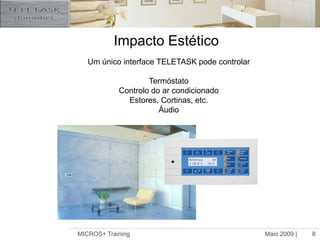 Maio 2009 |MICROS+ Training8Impacto EstéticoUm único interface TELETASK pode controlarTermóstatoControlo do ar condicionado Estores, Cortinas, etc.Áudio