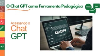 5
O Chat GPT como Ferramenta Pedagógica
Acessando o
Chat
GPT
 