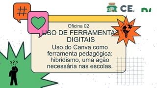 Uso do Canva como
ferramenta pedagógica:
hibridismo, uma ação
necessária nas escolas.
Oficina 02
USO DE FERRAMENTAS
DIGITAIS
 