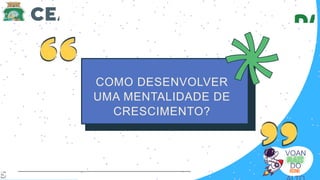 VOAN
DO
5
COMO DESENVOLVER
UMA MENTALIDADE DE
CRESCIMENTO?
 